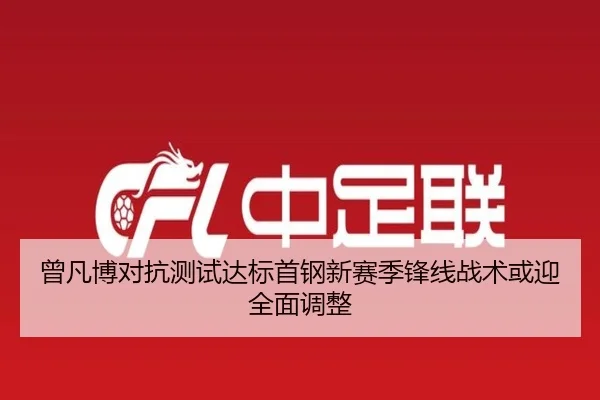 曾凡博对抗测试达标首钢新赛季锋线战术或迎全面调整